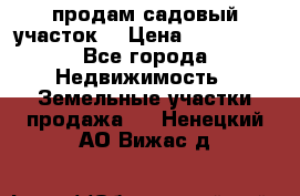 продам садовый участок  › Цена ­ 199 000 - Все города Недвижимость » Земельные участки продажа   . Ненецкий АО,Вижас д.